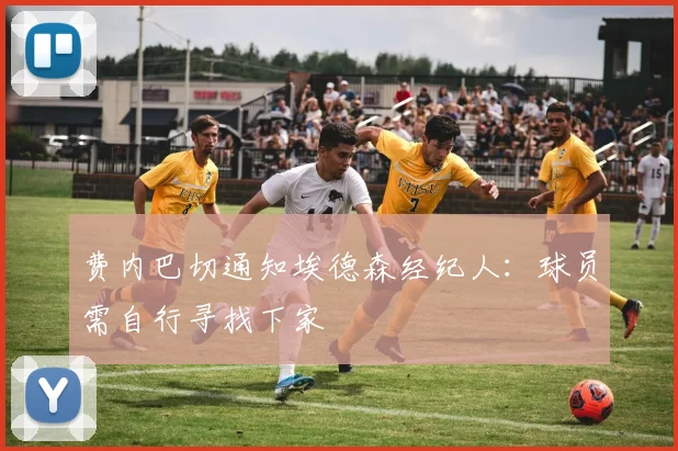 费内巴切通知埃德森经纪人：球员需自行寻找下家