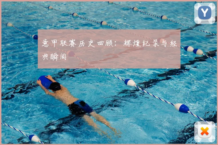 意甲联赛历史回顾：辉煌纪录与经典瞬间