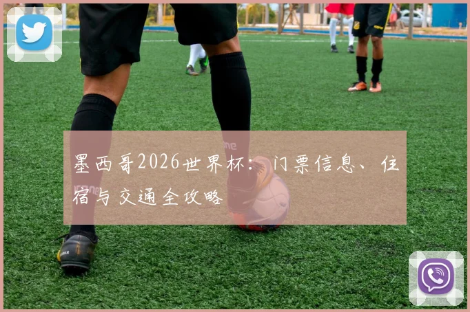 墨西哥2026世界杯：门票信息、住宿与交通全攻略