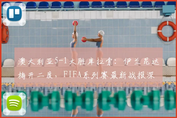 澳大利亚5-1大胜库拉索：伊兰昆达梅开二度，FIFA系列赛最新战报深度分析