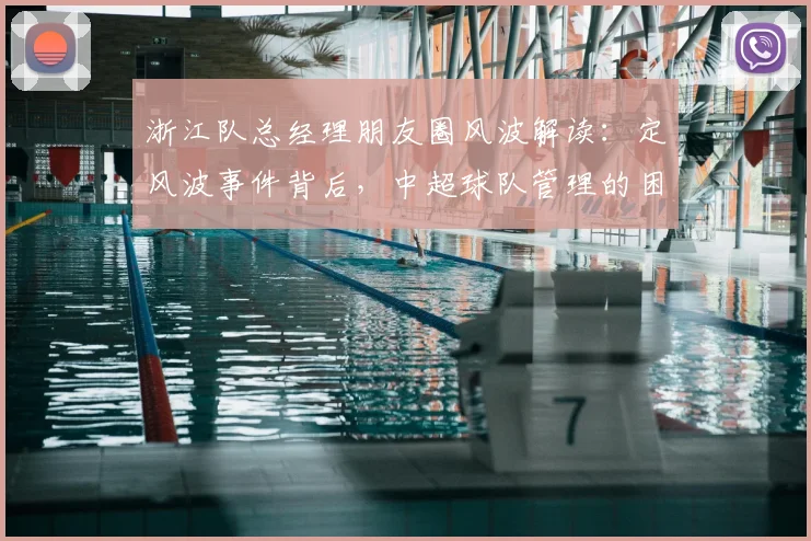 浙江队总经理朋友圈风波解读:定风波事件背后,中超球队管理的困境与心声